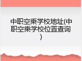 中职空乘学校地址(中职空乘学校位置查询)