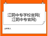 江阴中专学校官网(江阴中专官网)