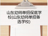 山东幼师单招保底学校(山东幼师单招备选学校)