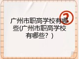 广州市职高学校有哪些(广州市职高学校有哪些？)