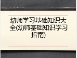 幼师学习基础知识大全(幼师基础知识学习指南)