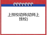上技校幼师(幼师上技校)