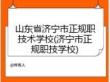 山东省济宁市正规职技术学校(济宁市正规职技学校)