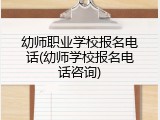 幼师职业学校报名电话(幼师学校报名电话咨询)