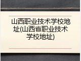 山西职业技术学校地址(山西省职业技术学校地址)