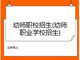 幼师职校招生(幼师职业学校招生)