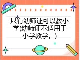 只有幼师证可以教小学(幼师证不适用于小学教学。)