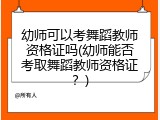 幼师可以考舞蹈教师资格证吗(幼师能否考取舞蹈教师资格证？)