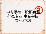中专学校一般都有些什么专业(中专学校专业种类)