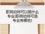 职高幼师可以报什么专业(职高幼师可选专业有哪些)