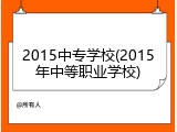 2015中专学校(2015年中等职业学校)