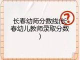 长春幼师分数线(长春幼儿教师录取分数)