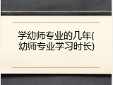 学幼师专业的几年(幼师专业学习时长)
