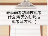 春季高考幼师技能考什么(春天的幼师技能考试内容。)