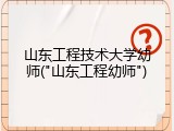 山东工程技术大学幼师("山东工程幼师")