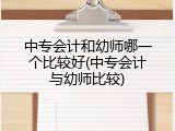 中专会计和幼师哪一个比较好(中专会计与幼师比较)