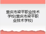 重庆市梁平职业技术学校(重庆市梁平职业技术学校)