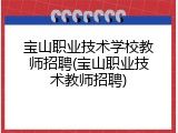 宝山职业技术学校教师招聘(宝山职业技术教师招聘)