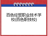 百色经贸职业技术学校(百色职技校)