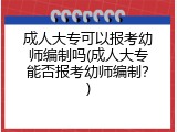 成人大专可以报考幼师编制吗(成人大专能否报考幼师编制？)
