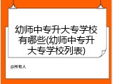 幼师中专升大专学校有哪些(幼师中专升大专学校列表)