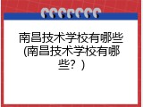 南昌技术学校有哪些(南昌技术学校有哪些？)