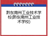 黔东南州工业技术学校(黔东南州工业技术学校)