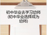 初中毕业去学习幼师(初中毕业选择成为幼师)