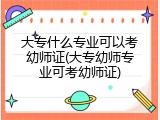 大专什么专业可以考幼师证(大专幼师专业可考幼师证)