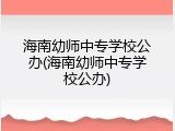 海南幼师中专学校公办(海南幼师中专学校公办)