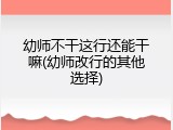 幼师不干这行还能干嘛(幼师改行的其他选择)