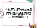 专科可以报考幼师吗(专科生能否报考幼儿教师资格？)