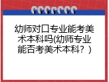 幼师对口专业能考美术本科吗(幼师专业能否考美术本科？)