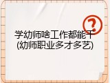 学幼师啥工作都能干(幼师职业多才多艺)