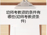 幼师考教资的条件有哪些(幼师考教资条件)