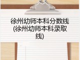 徐州幼师本科分数线(徐州幼师本科录取线)