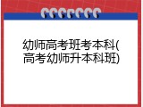 幼师高考班考本科(高考幼师升本科班)