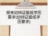 报考幼师证最低学历要求(幼师证最低学历要求)