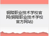 铜陵职业技术学校官网(铜陵职业技术学校官方网站)