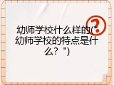 幼师学校什么样的("幼师学校的特点是什么？")