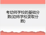 考幼师学校的基础分数(幼师学校录取分数)