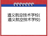 遵义航空技术学校(遵义航空技术学校)