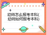 幼师怎么报考本科(幼师如何报考本科)