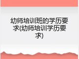 幼师培训班的学历要求(幼师培训学历要求)