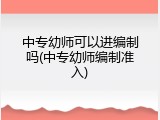 中专幼师可以进编制吗(中专幼师编制准入)