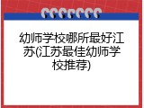 幼师学校哪所最好江苏(江苏最佳幼师学校推荐)