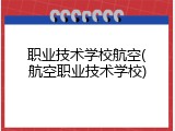 职业技术学校航空(航空职业技术学校)