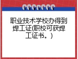 职业技术学校办得到焊工证(职校可获焊工证书。)