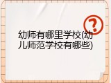 幼师有哪里学校(幼儿师范学校有哪些)