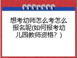 想考幼师怎么考怎么报名呢(如何报考幼儿园教师资格？)